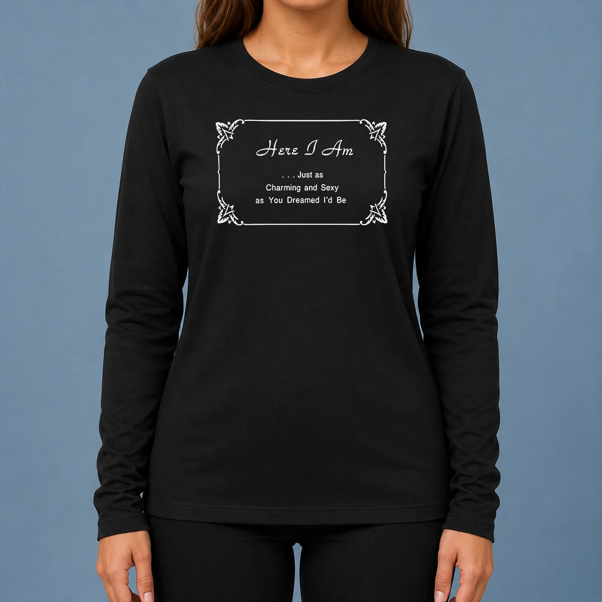 Pretty Here I Am Just As Charming And Sexy As You Dreamed ID Be Long Sleeve Shirt