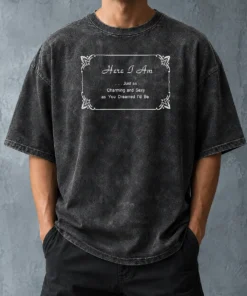 Pretty Here I Am Just As Charming And Sexy As You Dreamed ID Be Washed T-Shirt