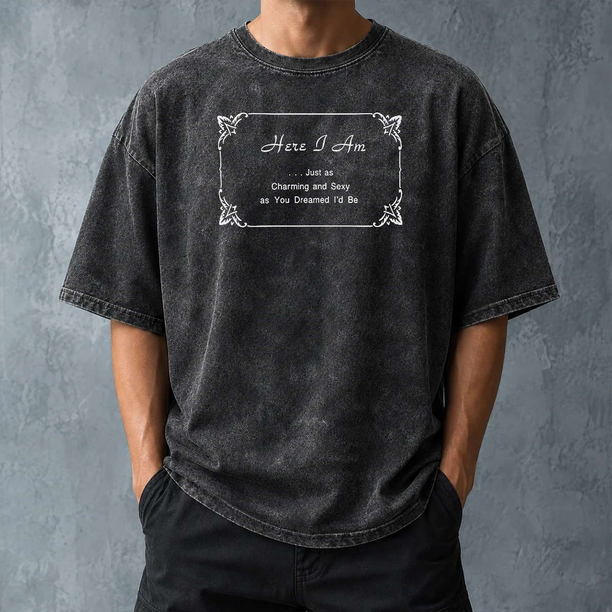 Pretty Here I Am Just As Charming And Sexy As You Dreamed ID Be Washed T-Shirt