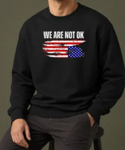 Pretty Premium We Are Not Ok American Flag Patriotic Sentiment Political Protest Statement Sweater