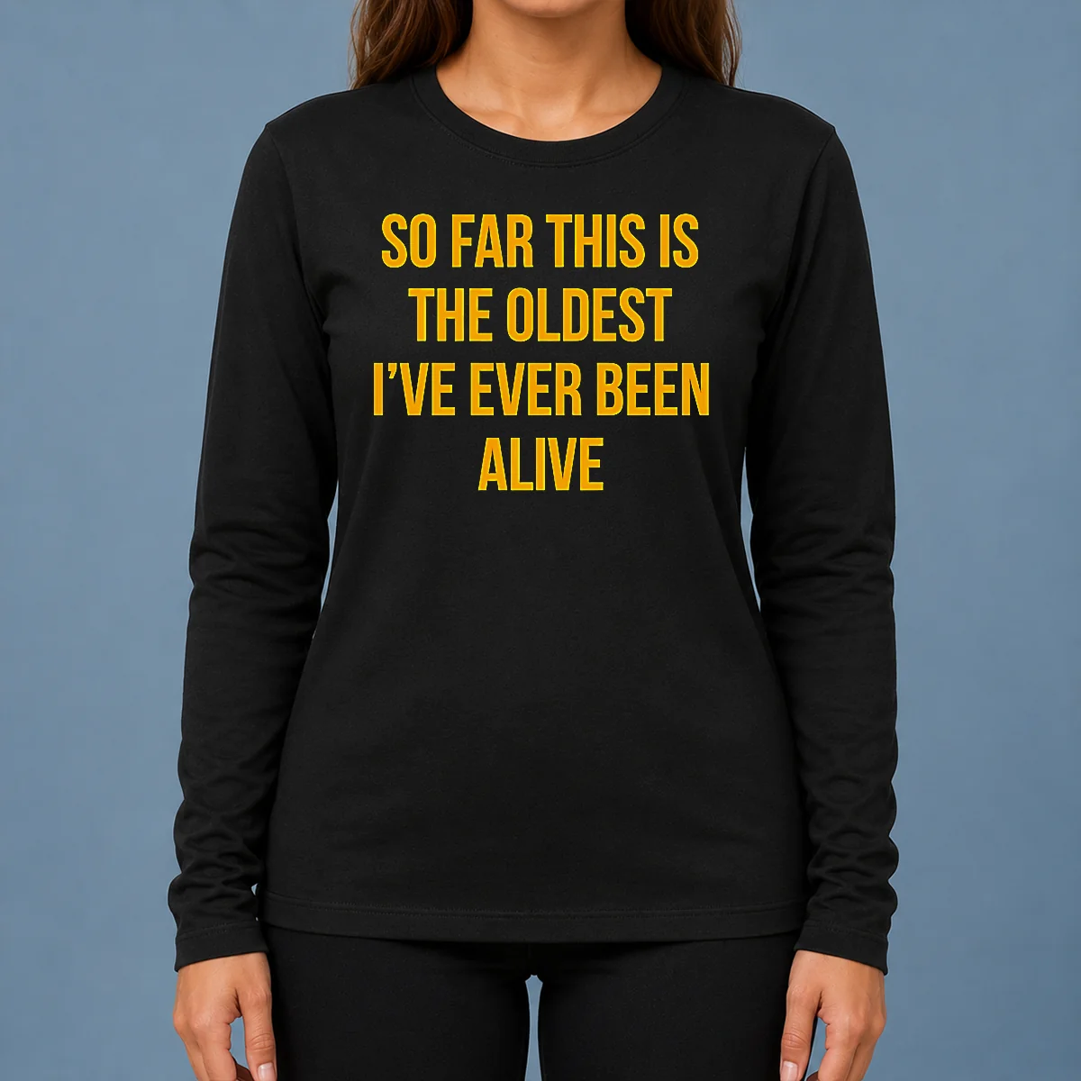 Pretty So Far This Is The Oldest I'Ve Ever Been Alive Long Sleeve Shirt