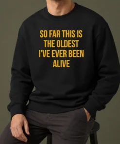Pretty So Far This Is The Oldest I'Ve Ever Been Alive Sweater