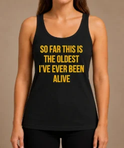 Pretty So Far This Is The Oldest I'Ve Ever Been Alive Tank Top