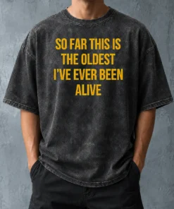 Pretty So Far This Is The Oldest I'Ve Ever Been Alive Washed T-Shirt