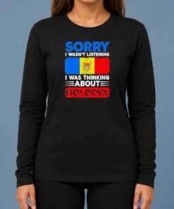 Pretty Sorry I Wasn'T Listening I Was Thinking About Moldova Long Sleeve Shirt