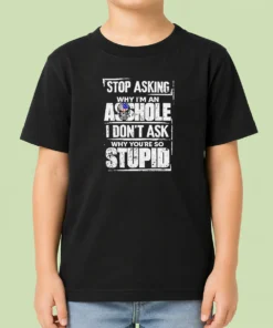 Pretty Stop Asking Why I Am An Asshole I Do Not Ask Why You Are So Stupid Kids T-Shirt