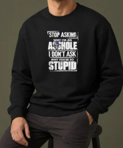Pretty Stop Asking Why I Am An Asshole I Do Not Ask Why You Are So Stupid Sweater
