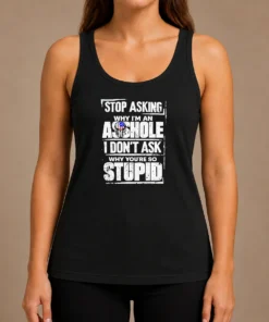 Pretty Stop Asking Why I Am An Asshole I Do Not Ask Why You Are So Stupid Tank Top