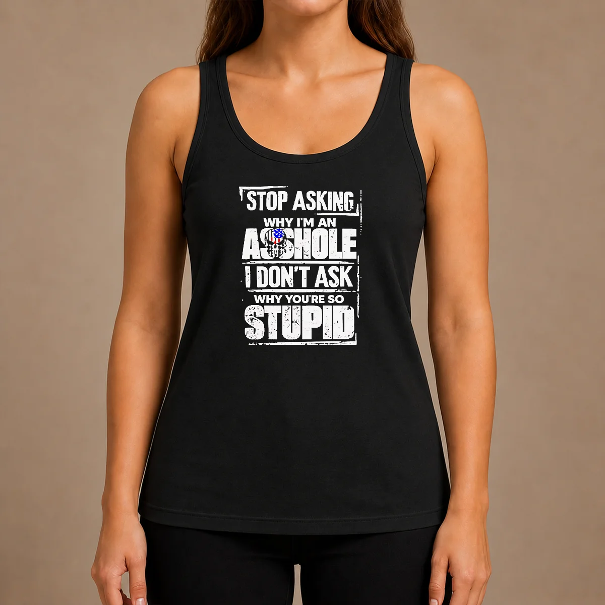Pretty Stop Asking Why I Am An Asshole I Do Not Ask Why You Are So Stupid Tank Top