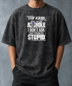 Pretty Stop Asking Why I Am An Asshole I Do Not Ask Why You Are So Stupid Washed T-Shirt