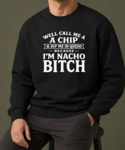 Pretty Well Call Me A Chip And Dip Me In Queso Because I'M Nacho Bitch Sweater