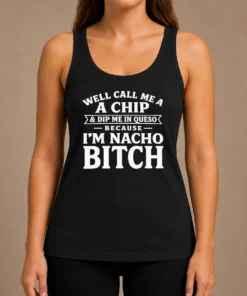 Pretty Well Call Me A Chip And Dip Me In Queso Because I'M Nacho Bitch Tank Top