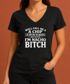 Pretty Well Call Me A Chip And Dip Me In Queso Because I'M Nacho Bitch V-Neck Shirt