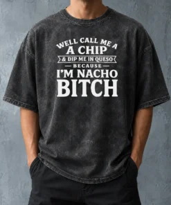 Pretty Well Call Me A Chip And Dip Me In Queso Because I'M Nacho Bitch Washed T-Shirt