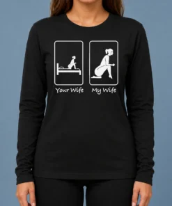 Top Good Your Wife Vs My Wife Comparison Humorous Marriage Joke Long Sleeve Shirt