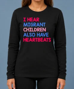Top Nice I Hear Migrant Children Also Have Heartbeats Long Sleeve Shirt