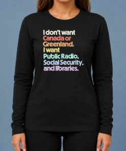 Top Official I Don'T Want Canada Or Greenland I Want Public Radio Social Security And Libraries long sleeve shirt in black, front view