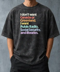 Top Official I Don'T Want Canada Or Greenland I Want Public Radio Social Security And Libraries Washed T-Shirt