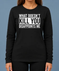Top Official What Doesn'T Kill You Disappoints Me Long Sleeve Shirt