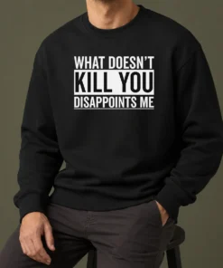 Top Official What Doesn'T Kill You Disappoints Me Sweater
