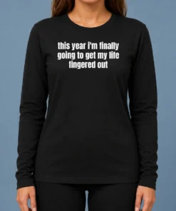 Top Original This Year I'M Finally Going To Get My Life Fingered Out Long Sleeve Shirt