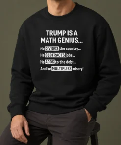 Top Premium Trump Is A Math Genius Divides The Country Subtracts Jobs Adds To The Debt Multiplies Misery Sweater