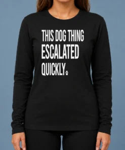 Top Pretty This Dog Thing Escalated Quickly Long Sleeve Shirt