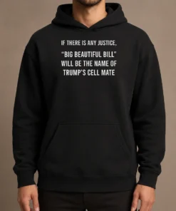 Funny Nice If There Is Any Justice Big Beautiful Bill Will Be The Name Of Trump'S Cell Mate Hoodie