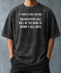 Funny Nice If There Is Any Justice Big Beautiful Bill Will Be The Name Of Trump'S Cell Mate Washed T-Shirt