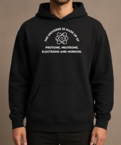 Funny The Universe Is Made Up Of Protons Neutrons Electrons And Morons Hoodie