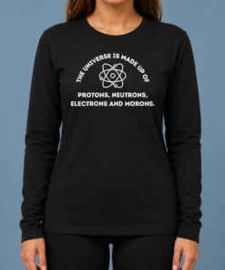 Funny The Universe Is Made Up Of Protons Neutrons Electrons And Morons Long Sleeve Shirt