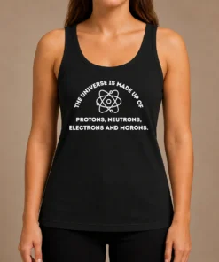 Funny The Universe Is Made Up Of Protons Neutrons Electrons And Morons Tank Top