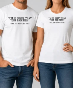 Funny Top I'M So Sorry That Your Dad Died Why Did You Kill Him