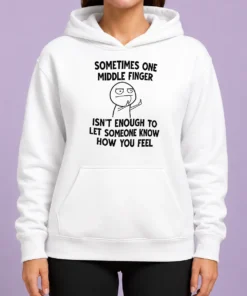 Good Original Sometimes One Middle Finger Isn'T Enough To Let Someone Know How You Feel Hoodie