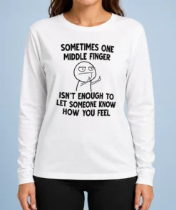 Good Original Sometimes One Middle Finger Isn'T Enough To Let Someone Know How You Feel Long Sleeve Shirt