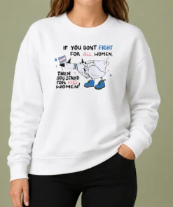 Good Pretty If You Don'T Fight For All Women Then You Stand For No Women Goose Sweater