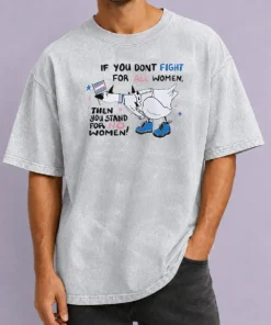 Good Pretty If You Don'T Fight For All Women Then You Stand For No Women Goose Washed T-Shirt