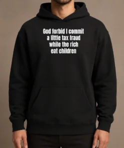 Good Top God Forbid I Commit A Little Tax Fraud While The Rich Eat Children Hoodie