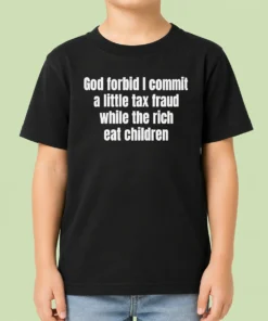 Good Top God Forbid I Commit A Little Tax Fraud While The Rich Eat Children Kids T-Shirt