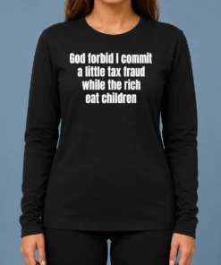 Good Top God Forbid I Commit A Little Tax Fraud While The Rich Eat Children Long Sleeve Shirt