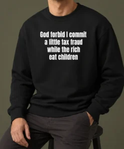 Good Top God Forbid I Commit A Little Tax Fraud While The Rich Eat Children Sweater
