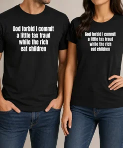 Good Top God Forbid I Commit A Little Tax Fraud While The Rich Eat Children