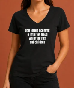 Good Top God Forbid I Commit A Little Tax Fraud While The Rich Eat Children V-Neck Shirt