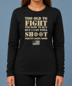 Hot Official Too Old To Fight Too Slow To Run But I Can Still Shoot Pretty Darn Good Long Sleeve Shirt