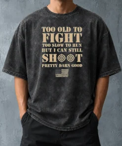 Hot Official Too Old To Fight Too Slow To Run But I Can Still Shoot Pretty Darn Good Washed T-Shirt