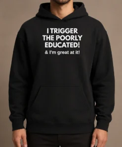 Nice Funny I Trigger The Poorly Educated I'M Great At It Hoodie