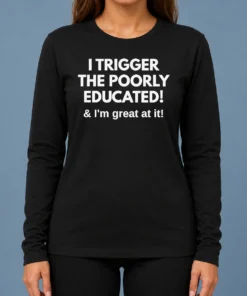 Nice Funny I Trigger The Poorly Educated I'M Great At It Long Sleeve Shirt