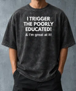 Nice Funny I Trigger The Poorly Educated I'M Great At It Washed T-Shirt