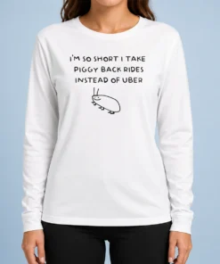 Nice I'M So Short I Take Piggy Back Rides Instead Of Uber Long Sleeve Shirt