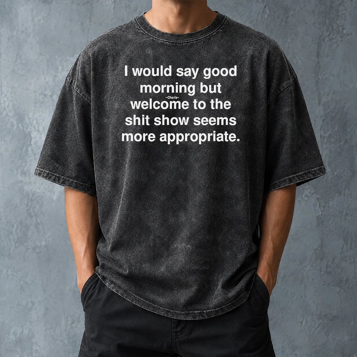Official Funny I Would Say Good Morning But Welcome To The Shit Show Seems More Appropriate Washed T-Shirt
